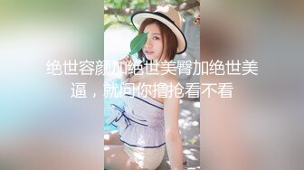 绝世容颜加绝世美臀加绝世美逼，就问你撸抢看不看