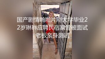 国产剧情啪啪片刚大学毕业22岁琳琳应聘民宿家管被面试老板亲身测试