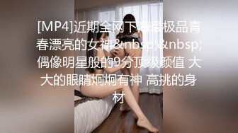 [MP4]近期全网下海最极品青春漂亮的女神&nbsp;&nbsp;偶像明星般的9分顶级颜值 大大的眼睛炯炯有神 高挑的身材