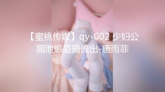 【蜜桃传媒】qy-002 少妇公厕泄慾盗摄流出-唐雨菲