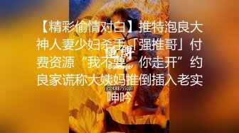 【精彩偷情对白】推特泡良大神人妻少妇杀手「强推哥」付费资源“我不要，你走开”约良家谎称大姨妈推倒插入老实呻吟