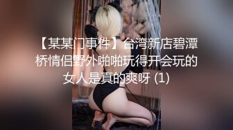 【某某门事件】台湾新店碧潭桥情侣野外啪啪玩得开会玩的女人是真的爽呀 (1)