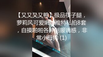 【又又又又鸭】极品筷子腿，萝莉风可爱嫩妹推特私拍8套，自摸啪啪各种制服诱惑，非常小母狗 (1)