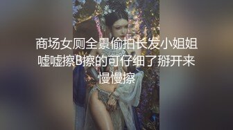 商场女厕全景偷拍长发小姐姐嘘嘘擦B擦的可仔细了掰开来慢慢擦