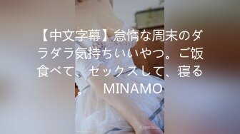 【中文字幕】怠惰な周末のダラダラ気持ちいいやつ。ご饭食べて、セックスして、寝る。　MINAMO