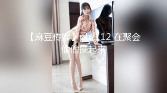 【麻豆传媒】ph-112 在聚会偷偷操起来