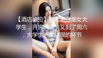 【酒店偷拍】时尚潮男潮女大学生，开房啪啪，又到了周六，大学生活最舒服的环节