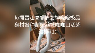 lo裙晋江高颜值女神晓晓极品身材各种制服丝袜啪啪口活超级棒 (1)