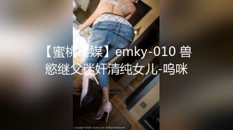 【蜜桃传媒】emky-010 兽慾继父迷奸清纯女儿-呜咪