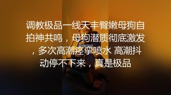 调教极品一线天丰臀嫩母狗自拍神共鸣，母狗潜质彻底激发，多次高潮痉挛喷水 高潮抖动停不下来，真是极品