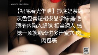 【裙底春光乍泄】抄底奶茶店灰色包臀短裙极品学妹 香艳薄窄内陷入缝隙 相当诱人 感觉一顶就能滑进多汁蜜穴 肉肉包裹