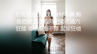 巨乳肉丝小姐姐 身材丰满 鲍鱼肥嫩 跳蛋假鸡吧菊花骚穴狂插 高潮抽搐不停 尿尿狂喷不断