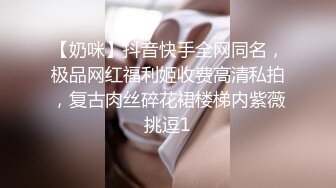 【奶咪】抖音快手全网同名，极品网红福利姬收费高清私拍，复古肉丝碎花裙楼梯内紫薇挑逗1