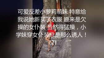 可爱反差小萝莉萌妹 特意给我说她新买了衣服 原来是欠操的女仆装 当然得猛操，小学妹穿女仆装总是那么诱人！ (2)