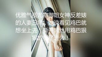 优雅气质尤物御姐女神反差婊的人妻日常，她说看见鸡巴就想坐上去！撕开黑丝用鸡巴狠狠的捅了进去！