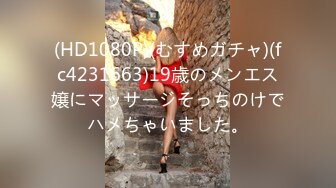 (HD1080P)(むすめガチャ)(fc4231663)19歳のメンエス嬢にマッサージそっちのけでハメちゃいました。