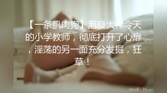 【一条肌肉狗】泡良大神今天的小学教师，彻底打开了心扉，淫荡的另一面充分发掘，狂草！