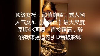 顶级女模，颜值巅峰，秀人网人气女神【尤妮丝】最大尺度原版4K画质，直接露逼，醉酒蝴蝶骚逼勾引D音摄影师