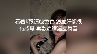 看著K跟逼啵色色 怎麼好像很有感覺 喜歡這種淫靡氛圍