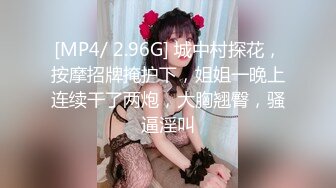 [MP4/ 2.96G] 城中村探花，按摩招牌掩护下，姐姐一晚上连续干了两炮，大胸翘臀，骚逼淫叫