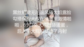 黑丝短裙无毛逼风骚大姐露脸勾搭保安大叔在楼道里激情啪啪，69口交大鸡巴舔蛋蛋，后入干大屁股草喷了内射