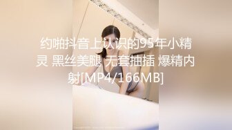 约啪抖音上认识的95年小精灵 黑丝美腿 无套抽插 爆精内射[MP4/166MB]