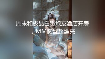 周末和极品白嫩炮友酒店开房，MM胸型超漂亮