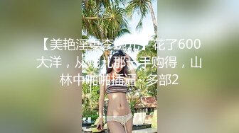 【美艳淫妻李婉儿】花了600大洋，从婉儿那一手购得，山林中啪啪插逼~多部2