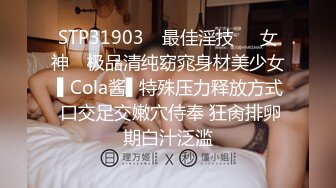 STP31903 ✿最佳淫技❤️女神✿ 极品清纯窈窕身材美少女 ▌Cola酱▌特殊压力释放方式 口交足交嫩穴侍奉 狂肏排卵期白汁泛滥