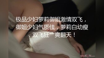 极品少妇萝莉御姐激情双飞，御姐少妇气质佳，萝莉白幼瘦，双飞狂艹爽翻天！