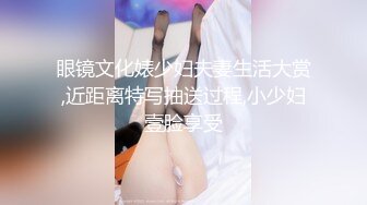 眼镜文化婊少妇夫妻生活大赏,近距离特写抽送过程,小少妇壹脸享受