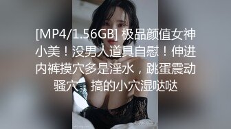 [MP4/1.56GB] 极品颜值女神小美！没男人道具自慰！伸进内裤摸穴多是淫水，跳蛋震动骚穴，搞的小穴湿哒哒