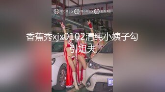 香蕉秀xjx0102清纯小姨子勾引姐夫