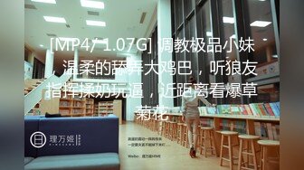 [MP4/ 1.07G] 调教极品小妹，温柔的舔弄大鸡巴，听狼友指挥揉奶玩逼，近距离看爆草菊花