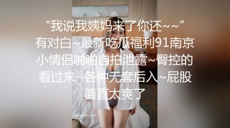 “我说我姨妈来了你还~~”有对白~最新吃瓜福利91南京小情侣啪啪自拍泄露~臀控的看过来~各种无套后入~屁股简直太爽了