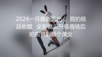 2024一月最新流出❤️厕拍极品收藏✿全新镜头升级商场后拍前景到两个美女