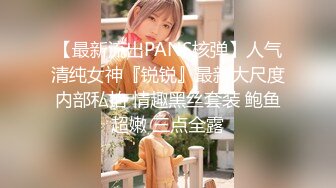 【最新流出PANS核弹】人气清纯女神『锐锐』最新大尺度内部私拍 情趣黑丝套装 鲍鱼超嫩 三点全露