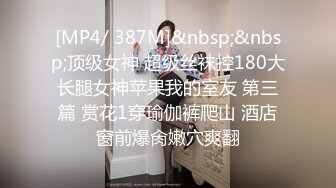 [MP4/ 387M]&nbsp;&nbsp;顶级女神 超级丝袜控180大长腿女神苹果我的室友 第三篇 赏花1穿瑜伽裤爬山 酒店窗前爆肏嫩穴爽翻