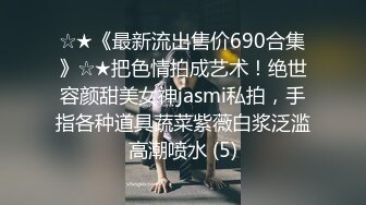 ☆★《最新流出售价690合集》☆★把色情拍成艺术！绝世容颜甜美女神jasmi私拍，手指各种道具蔬菜紫薇白浆泛滥高潮喷水 (5)