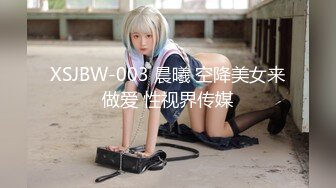 XSJBW-003 晨曦 空降美女来做爱 性视界传媒