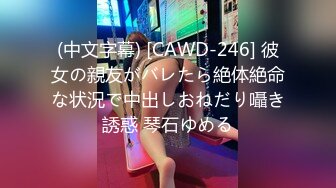 (中文字幕) [CAWD-246] 彼女の親友がバレたら絶体絶命な状況で中出しおねだり囁き誘惑 琴石ゆめる