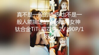 真不是一般的诱惑 也不是一般人能搞定的 Cos推特女神 钛合金TiTi 霜花店 2V [90P/1.83G]