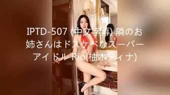 IPTD-507 (中文字幕) 隣のお姉さんはドスケベなスーパーアイドル Rio(柚木ティナ)