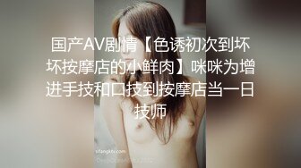 国产AV剧情【色诱初次到坏坏按摩店的小鲜肉】咪咪为增进手技和口技到按摩店当一日技师