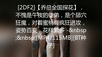 [2DF2]【乔总全国探花】，不愧是午夜的徒弟，是个舔穴狂魔，对着蜜桃臀疯狂进攻，姿势百变，花样繁多 -&nbsp;&nbsp;[MP4/115MB][BT种子]