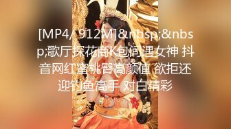 [MP4/ 912M]&nbsp;&nbsp;歌厅探花商K包间遇女神 抖音网红蜜桃臀高颜值 欲拒还迎钓鱼高手 对白精彩