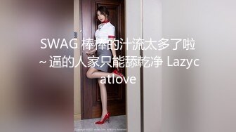 SWAG 棒棒的汁流太多了啦～逼的人家只能舔乾净 Lazycatlove