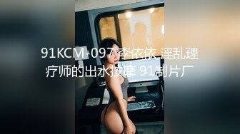 91KCM-097 李依依 淫乱理疗师的出水按摩 91制片厂