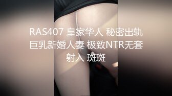 RAS407 皇家华人 秘密出轨巨乳新婚人妻 极致NTR无套射入 斑斑