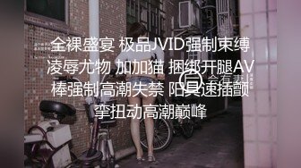 全裸盛宴 极品JVID强制束缚凌辱尤物 加加猫 捆绑开腿AV棒强制高潮失禁 阳具速插颤挛扭动高潮巅峰